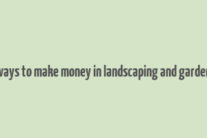 40 ways to make money in landscaping and gardening