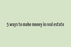 5 ways to make money in real estate