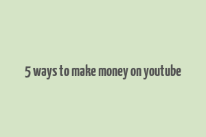 5 ways to make money on youtube