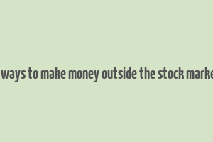 5 ways to make money outside the stock market