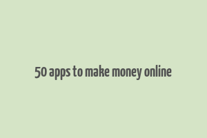 50 apps to make money online