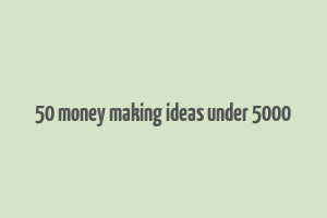 50 money making ideas under 5000