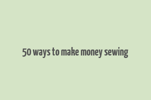 50 ways to make money sewing