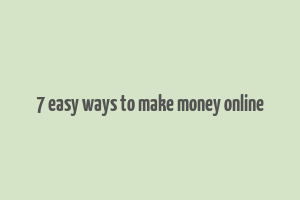 7 easy ways to make money online