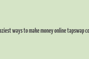 7 laziest ways to make money online tapswap code