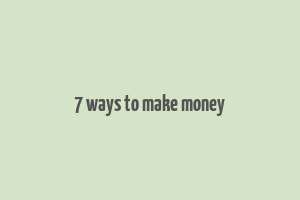 7 ways to make money