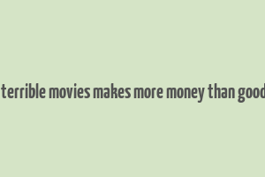 8 times terrible movies makes more money than good movies