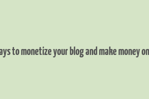 8 ways to monetize your blog and make money online