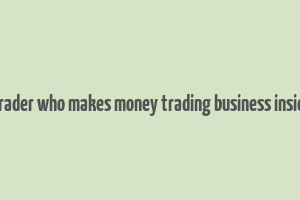 a trader who makes money trading business insider