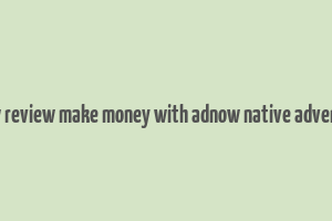 adnow review make money with adnow native advertising