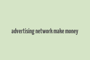 advertising network make money