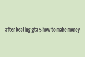 after beating gta 5 how to make money