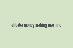 alibaba money making machine