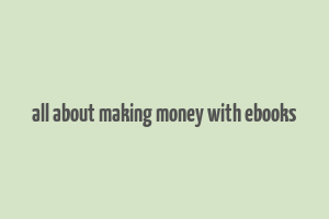 all about making money with ebooks