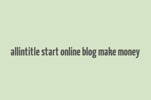 allintitle start online blog make money