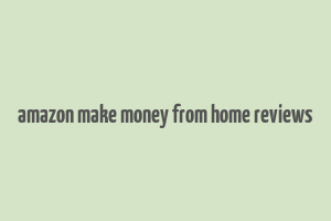 amazon make money from home reviews