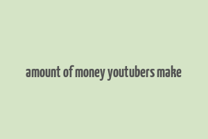 amount of money youtubers make