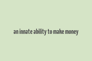 an innate ability to make money