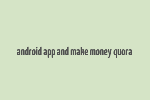 android app and make money quora