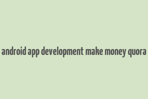 android app development make money quora