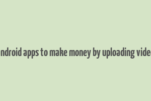 android apps to make money by uploading video