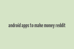 android apps to make money reddit