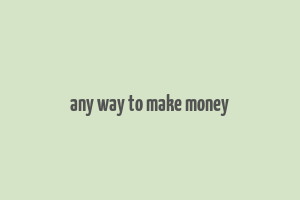 any way to make money