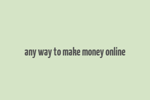 any way to make money online