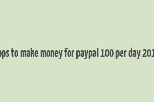 apps to make money for paypal 100 per day 2019