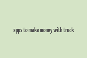 apps to make money with truck