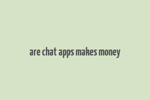 are chat apps makes money