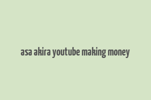 asa akira youtube making money