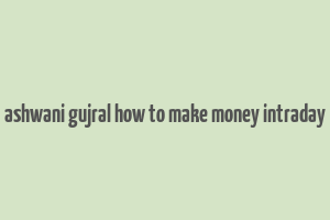 ashwani gujral how to make money intraday