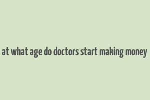 at what age do doctors start making money