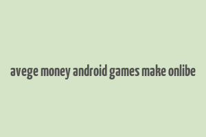 avege money android games make onlibe