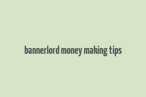 bannerlord money making tips