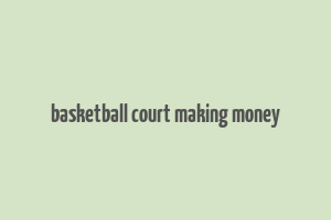 basketball court making money