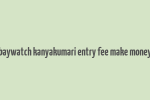 baywatch kanyakumari entry fee make money