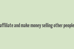 become an affiliate and make money selling other people's products