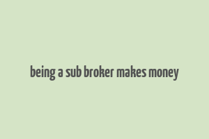 being a sub broker makes money