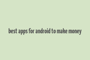 best apps for android to make money