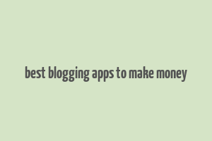 best blogging apps to make money