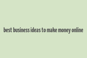 best business ideas to make money online