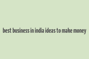 best business in india ideas to make money