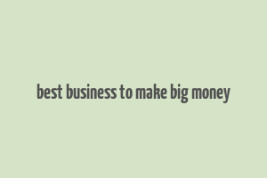 best business to make big money