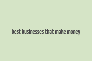 best businesses that make money