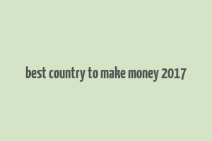 best country to make money 2017