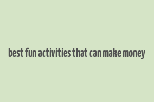 best fun activities that can make money