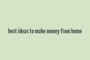 best ideas to make money from home