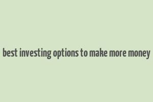 best investing options to make more money